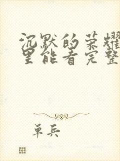 沉默的荣耀在哪里能看完整版封面