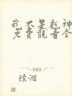 我不是戏神动漫免费观看全集