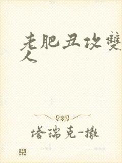 老肥丑攻双性美人