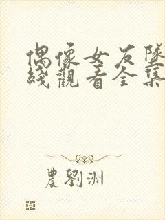 偶像女友坠落在线观看全集免费播放