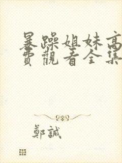 暴躁姐妹高清免费观看全集电视剧下载