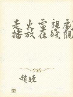 走火电视剧免费播放在线观看