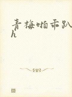 青梅啪乖趴好嗯h