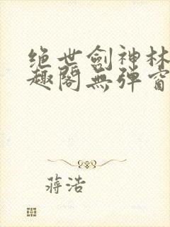 绝世剑神林辰笔趣阁无弹窗