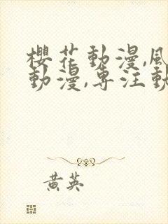 樱花动漫,风车动漫,专注动漫的门户网站