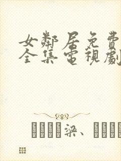 女邻居免费观看全集电视剧完整版