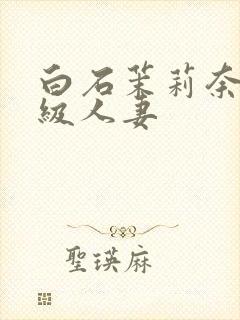 白石茉莉奈超高级人妻