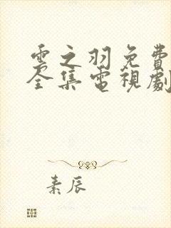 云之羽免费观看全集电视剧完整版