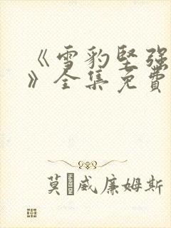 《雪豹坚强岁月》全集免费完整版