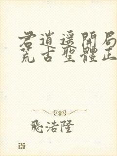 君逍遥开局签到荒古圣体正版