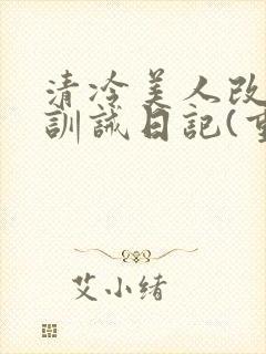 清冷美人改/造训诫日记(重口)小说