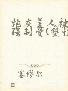 炮灰美人被疯批强制爱(双性/np总