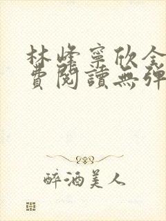 林峰宁欣全文免费阅读无弹窗