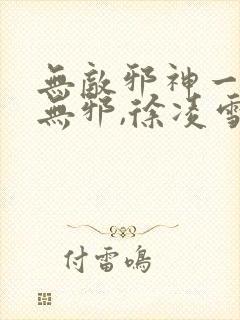 无敌邪神一一柳无邪,徐凌雪