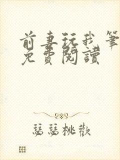 前妻玩我笔趣阁免费阅读