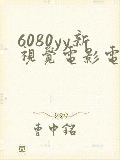 6080yy新视觉电影电视剧在线观看
