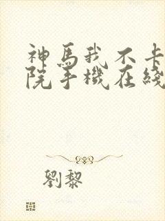 神马我不卡电影院手机在线观看