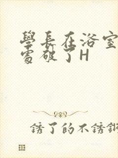 学长在浴室把我处破了H