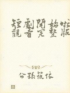 短剧开始啦免费观看完整版高清封面