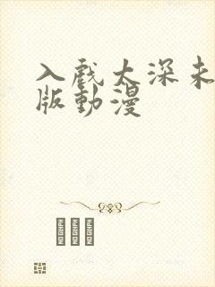 入戏太深未删减版动漫