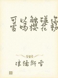 可以触碰你的深处吗樱花动漫