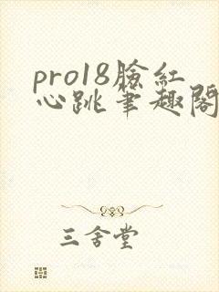 pro18脸红心跳笔趣阁全文