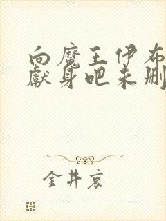 向魔王伊布罗贾献身吧未删减版