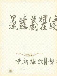 黑暗荣耀1无删减韩剧在线播放