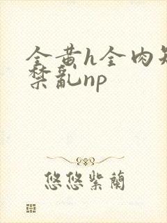 全黄h全肉短篇禁乱np