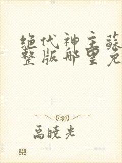 绝代神主苏莫完整版哪里免费看