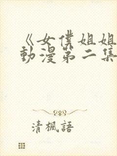 《女仆姐姐2》动漫第二集在线观看