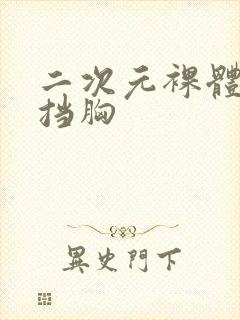 二次元裸体无遮挡胸