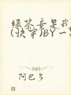 绿茶竟是我自己(快穿)BY一颗栗子