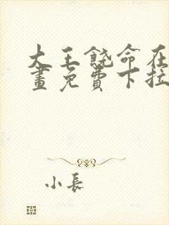 大王饶命在线漫画免费下拉式