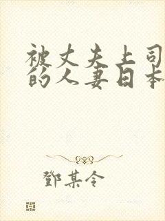 被丈夫上司欺辱的人妻日本电影