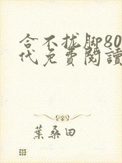 合不拢脚80年代免费阅读笔趣阁