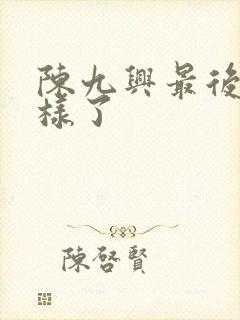陈九兴最后怎么样了