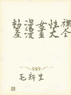 动漫女性裸体羞羞漫画大全