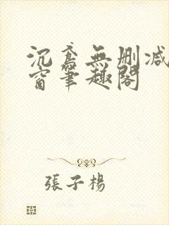 沉鸢无删减无弹窗笔趣阁