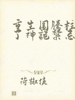 重生图腾柱我成了神诡禁忌笔趣阁