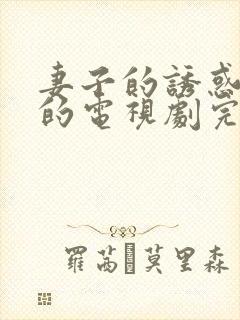 妻子的诱惑免费的电视剧完整版高清