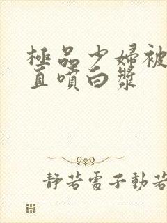 极品少妇被插的直喷白浆