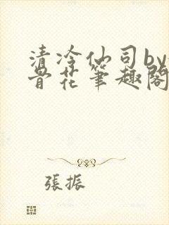 清冷仙司by媚骨花笔趣阁免费阅读