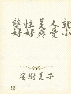 双性美人就该被好好疼爱小说