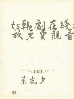 ts韩剧在线播放免费观看最新章节