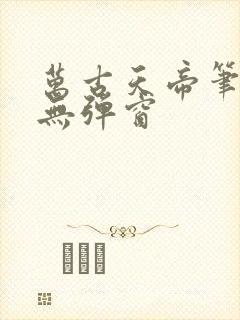 万古天帝笔趣阁无弹窗