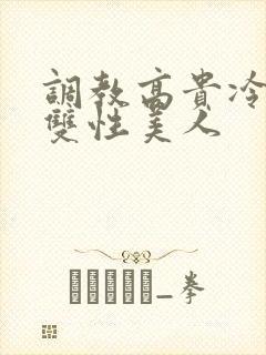 调教高贵冷艳的双性美人