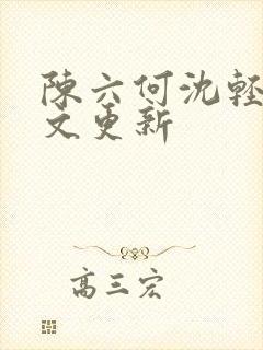 陈六何沈轻舞全文更新