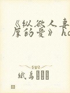 《纵欲人妻:浓厚的爱》 hd中字