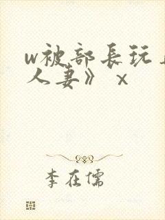 w被部长玩弄的人妻》ⅹ